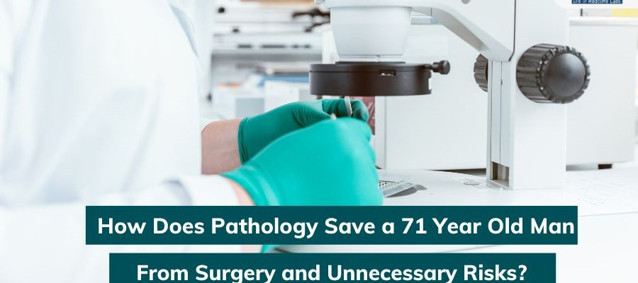How Does Pathology Save a 71 Year Old Man From Surgery and Unnecessary Risks?